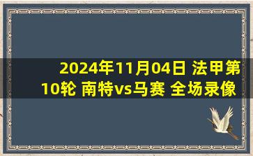 2024年11月04日 法甲第10轮 南特vs马赛 全场录像